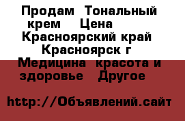 Продам .Тональный крем. › Цена ­ 470 - Красноярский край, Красноярск г. Медицина, красота и здоровье » Другое   